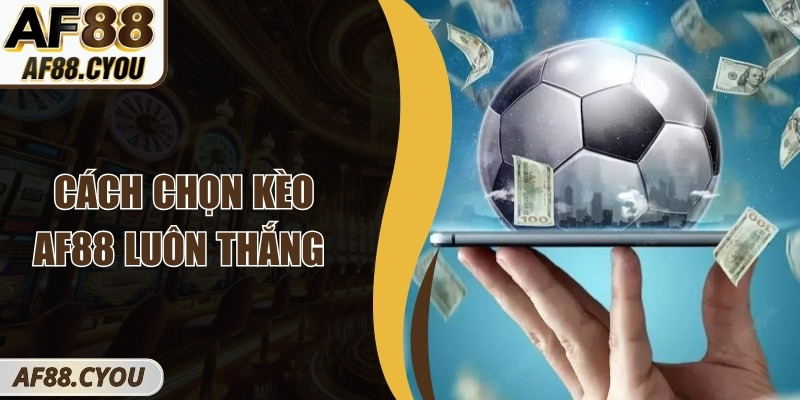 Cách Chọn Kèo AF88 Luôn Thắng – Bí Quyết Soi Kèo Hiệu Quả